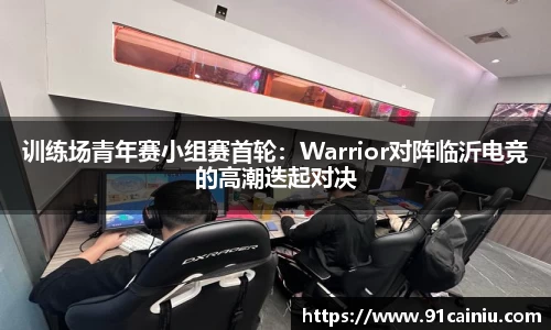 训练场青年赛小组赛首轮：Warrior对阵临沂电竞的高潮迭起对决